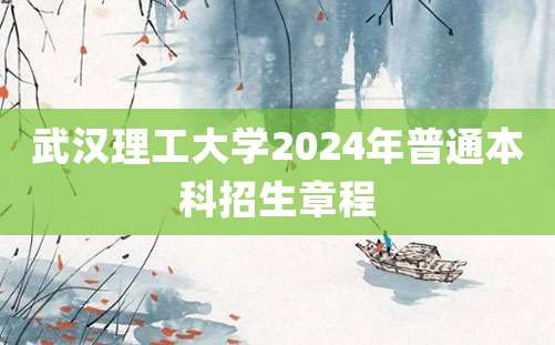 武汉理工大学2024年普通本科招生章程