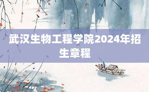 武汉生物工程学院2024年招生章程