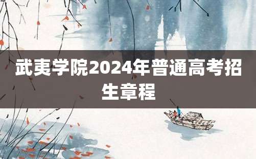 武夷学院2024年普通高考招生章程