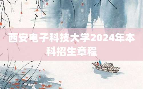 西安电子科技大学2024年本科招生章程