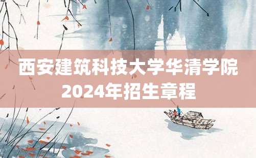 西安建筑科技大学华清学院2024年招生章程