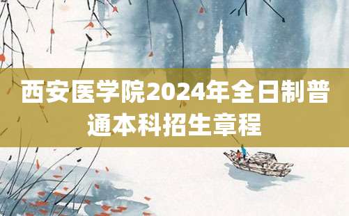 西安医学院2024年全日制普通本科招生章程