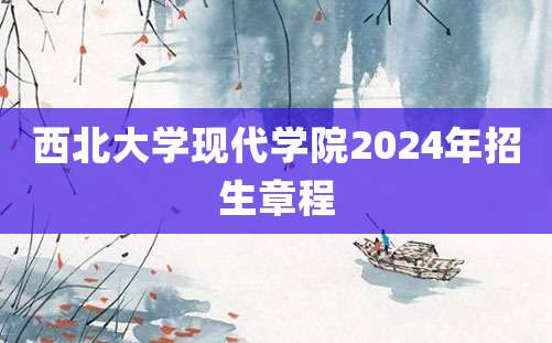 西北大学现代学院2024年招生章程