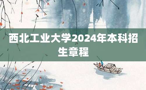 西北工业大学2024年本科招生章程