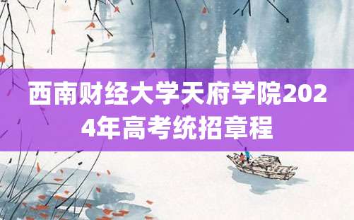 西南财经大学天府学院2024年高考统招章程