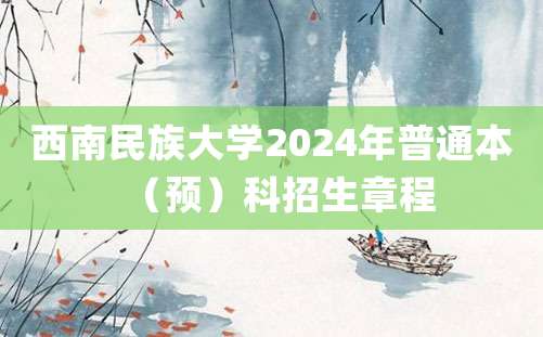 西南民族大学2024年普通本（预）科招生章程