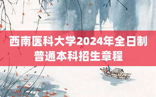 西南医科大学2024年全日制普通本科招生章程