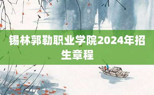 锡林郭勒职业学院2024年招生章程