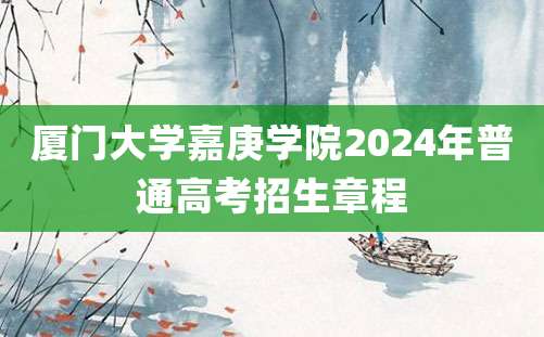 厦门大学嘉庚学院2024年普通高考招生章程