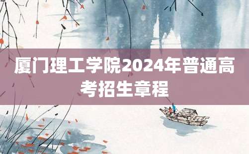 厦门理工学院2024年普通高考招生章程