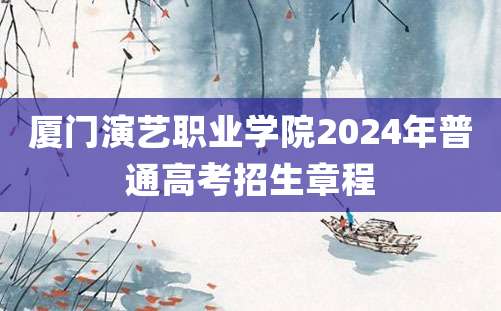 厦门演艺职业学院2024年普通高考招生章程