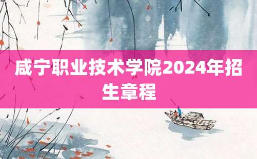 咸宁职业技术学院2024年招生章程