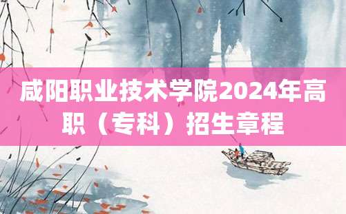 咸阳职业技术学院2024年高职（专科）招生章程