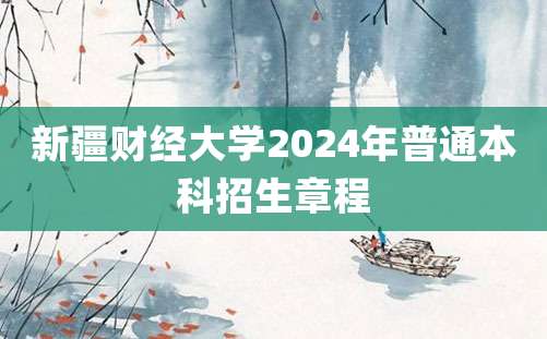 新疆财经大学2024年普通本科招生章程