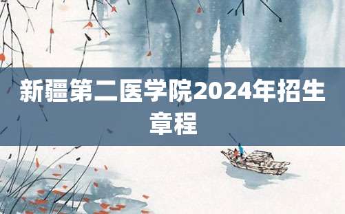 新疆第二医学院2024年招生章程