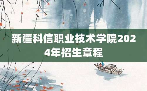 新疆科信职业技术学院2024年招生章程