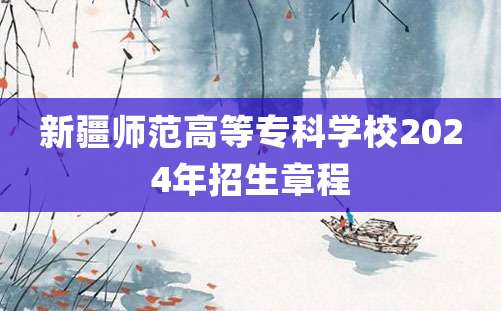 新疆师范高等专科学校2024年招生章程