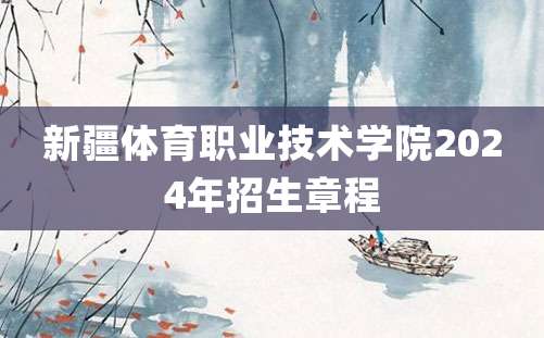 新疆体育职业技术学院2024年招生章程