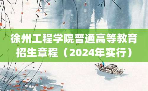 徐州工程学院普通高等教育招生章程（2024年实行）