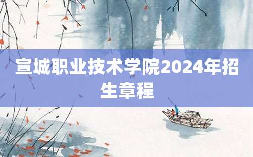 宣城职业技术学院2024年招生章程