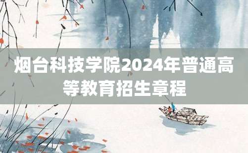 烟台科技学院2024年普通高等教育招生章程