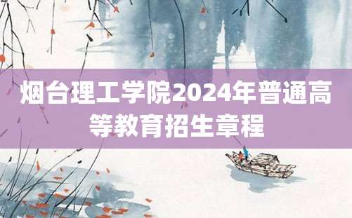 烟台理工学院2024年普通高等教育招生章程