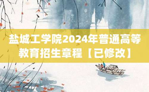 盐城工学院2024年普通高等教育招生章程【已修改】