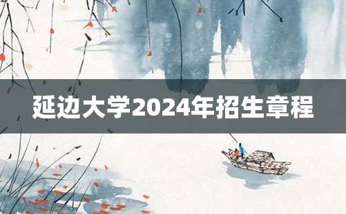 延边大学2024年招生章程