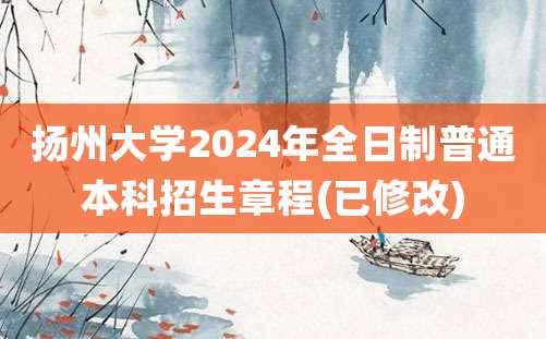 扬州大学2024年全日制普通本科招生章程(已修改)