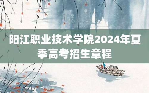 阳江职业技术学院2024年夏季高考招生章程