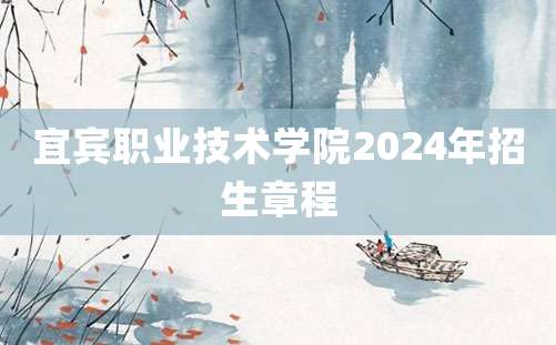 宜宾职业技术学院2024年招生章程