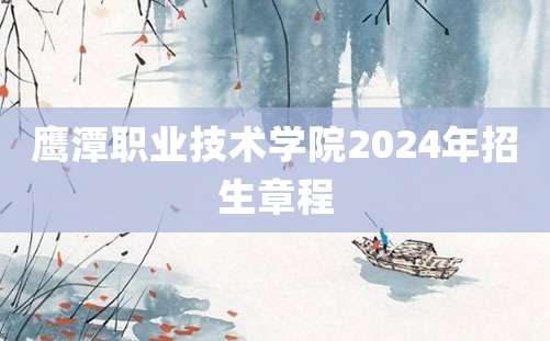 鹰潭职业技术学院2024年招生章程