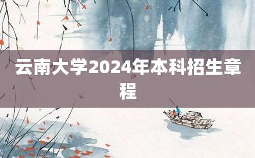 云南大学2024年本科招生章程