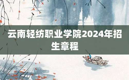 云南轻纺职业学院2024年招生章程