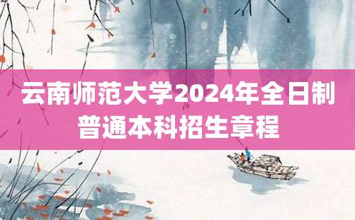 云南师范大学2024年全日制普通本科招生章程