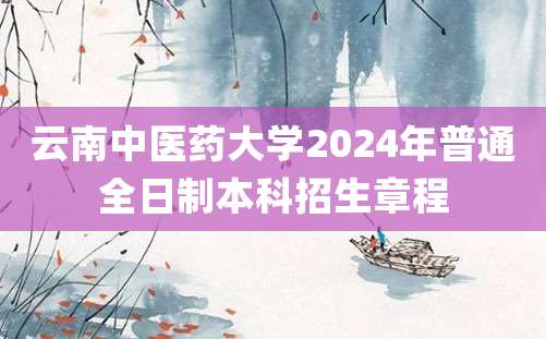 云南中医药大学2024年普通全日制本科招生章程