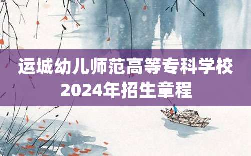 运城幼儿师范高等专科学校2024年招生章程