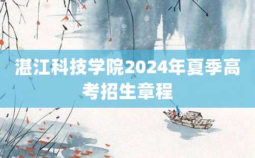 湛江科技学院2024年夏季高考招生章程