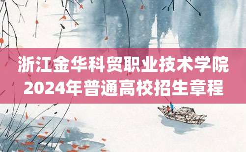 浙江金华科贸职业技术学院2024年普通高校招生章程