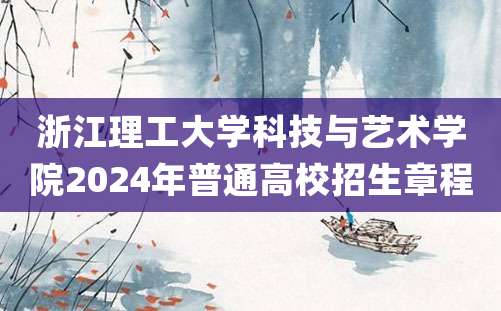 浙江理工大学科技与艺术学院2024年普通高校招生章程