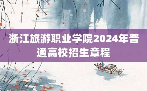 浙江旅游职业学院2024年普通高校招生章程