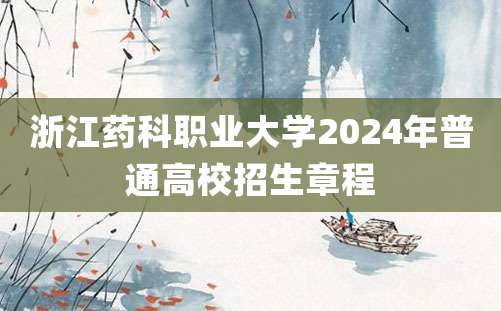 浙江药科职业大学2024年普通高校招生章程