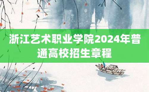 浙江艺术职业学院2024年普通高校招生章程