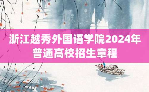 浙江越秀外国语学院2024年普通高校招生章程