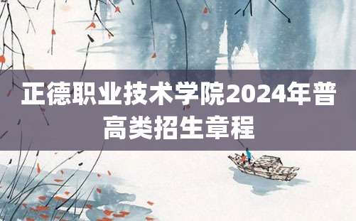 正德职业技术学院2024年普高类招生章程