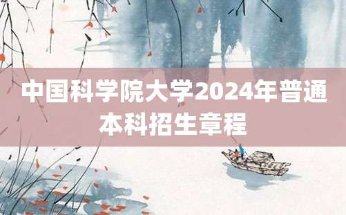 中国科学院大学2024年普通本科招生章程