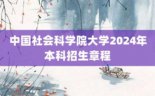 中国社会科学院大学2024年本科招生章程