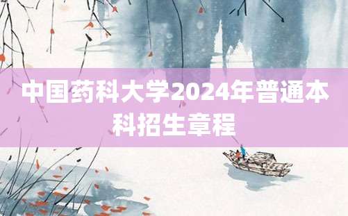 中国药科大学2024年普通本科招生章程