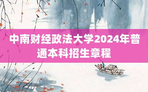 中南财经政法大学2024年普通本科招生章程