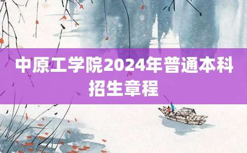 中原工学院2024年普通本科招生章程